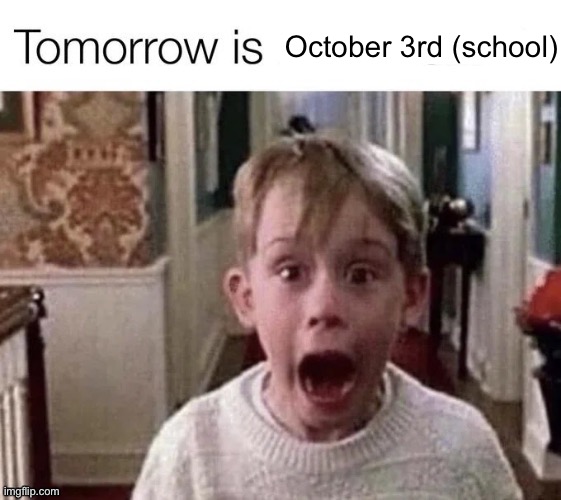 Tomorrow is X | October 3rd (school) | image tagged in tomorrow is x | made w/ Imgflip meme maker