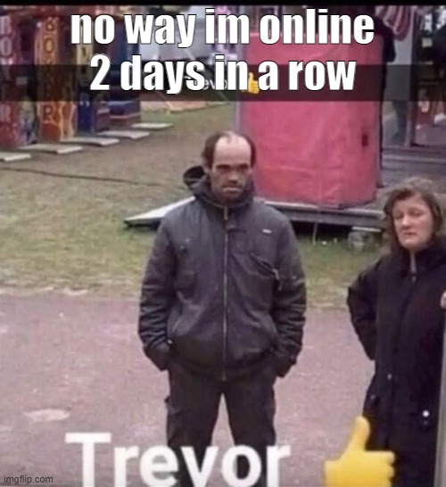 trevor |  no way im online 2 days in a row | image tagged in trevor | made w/ Imgflip meme maker