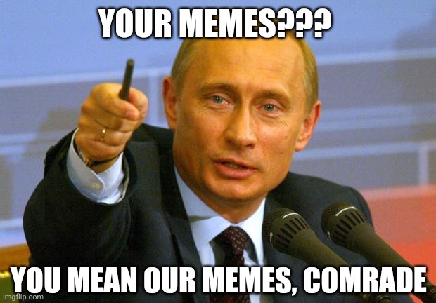 Your memes??? | YOUR MEMES??? YOU MEAN OUR MEMES, COMRADE | image tagged in memes,good guy putin,our memes | made w/ Imgflip meme maker