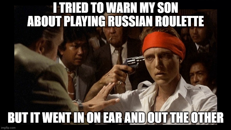 No Shot | I TRIED TO WARN MY SON ABOUT PLAYING RUSSIAN ROULETTE; BUT IT WENT IN ON EAR AND OUT THE OTHER | image tagged in deer hunter russian roulette | made w/ Imgflip meme maker