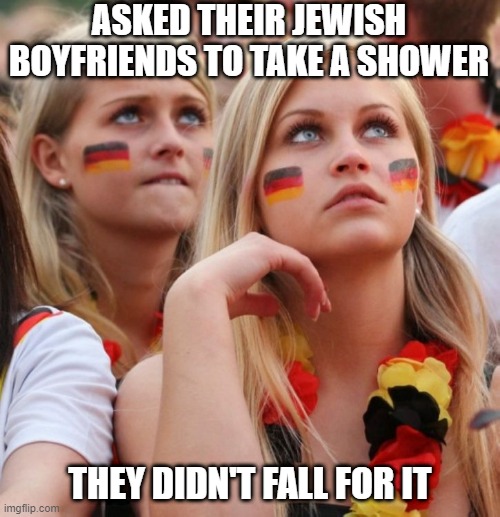 No Shower | ASKED THEIR JEWISH BOYFRIENDS TO TAKE A SHOWER; THEY DIDN'T FALL FOR IT | image tagged in german girls | made w/ Imgflip meme maker