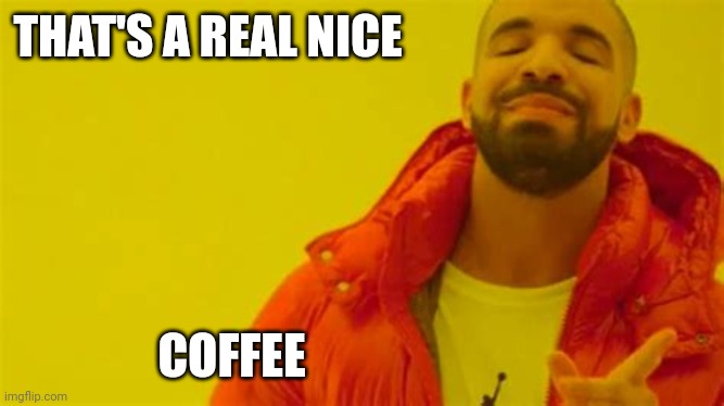 Drake approving | THAT'S A REAL NICE COFFEE | image tagged in drake approving | made w/ Imgflip meme maker