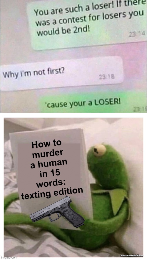 Absolutely slaughtered :O | How to murder a human in 15 words: texting edition | image tagged in kermit reading book | made w/ Imgflip meme maker