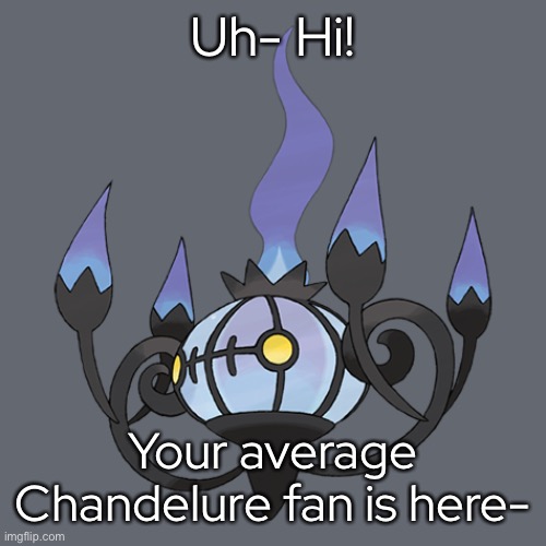 - | Uh- Hi! Your average Chandelure fan is here- | made w/ Imgflip meme maker