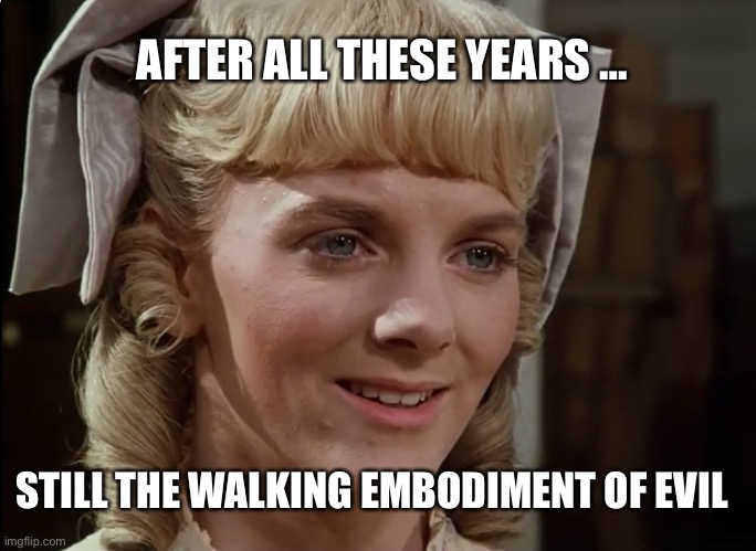 Baddest Bitch Ever | AFTER ALL THESE YEARS …; STILL THE WALKING EMBODIMENT OF EVIL | image tagged in television,little girl,bully,bullying | made w/ Imgflip meme maker