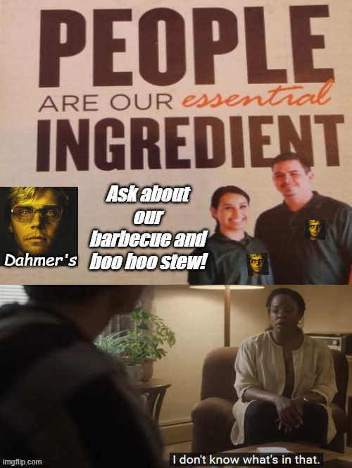 Dahmer's!  People are the essential ingredient! Barbecue and Boo Hoo Stew!! | Ask about our barbecue and boo hoo stew! Dahmer's | image tagged in dank memes,jeffrey dahmer,eating | made w/ Imgflip meme maker