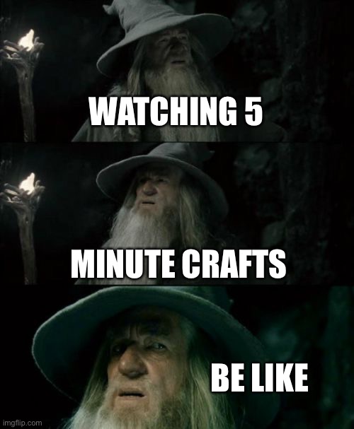 5 min crafts | WATCHING 5; MINUTE CRAFTS; BE LIKE | image tagged in memes,confused gandalf | made w/ Imgflip meme maker