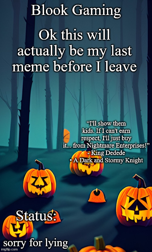 Blook's Spooky Template | Ok this will actually be my last meme before I leave; sorry for lying | image tagged in blook's spooky template | made w/ Imgflip meme maker