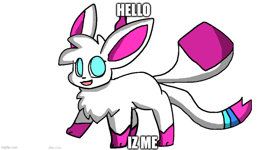 sylceon again | HELLO; IZ ME | image tagged in sylceon again | made w/ Imgflip meme maker