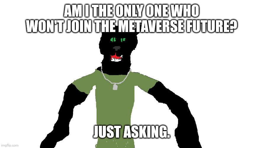 My panther fursona | AM I THE ONLY ONE WHO WON'T JOIN THE METAVERSE FUTURE? JUST ASKING. | image tagged in my panther fursona | made w/ Imgflip meme maker
