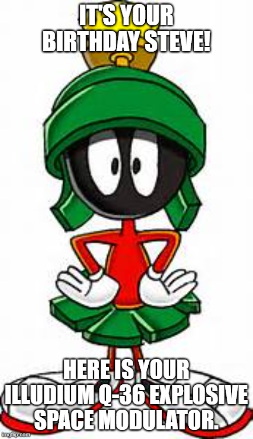 Marvin the Martian | IT'S YOUR BIRTHDAY STEVE! HERE IS YOUR ILLUDIUM Q-36 EXPLOSIVE SPACE MODULATOR. | image tagged in marvin the martian | made w/ Imgflip meme maker