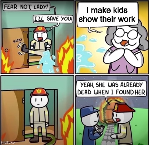 lady in fire comic | I make kids show their work | image tagged in lady in fire comic | made w/ Imgflip meme maker