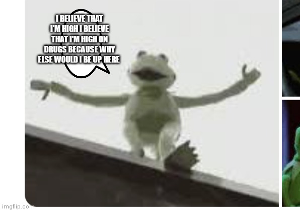 I don't know you could be up there to fix the roof | I BELIEVE THAT I'M HIGH I BELIEVE THAT I'M HIGH ON DRUGS BECAUSE WHY ELSE WOULD I BE UP HERE | image tagged in funny memes | made w/ Imgflip meme maker