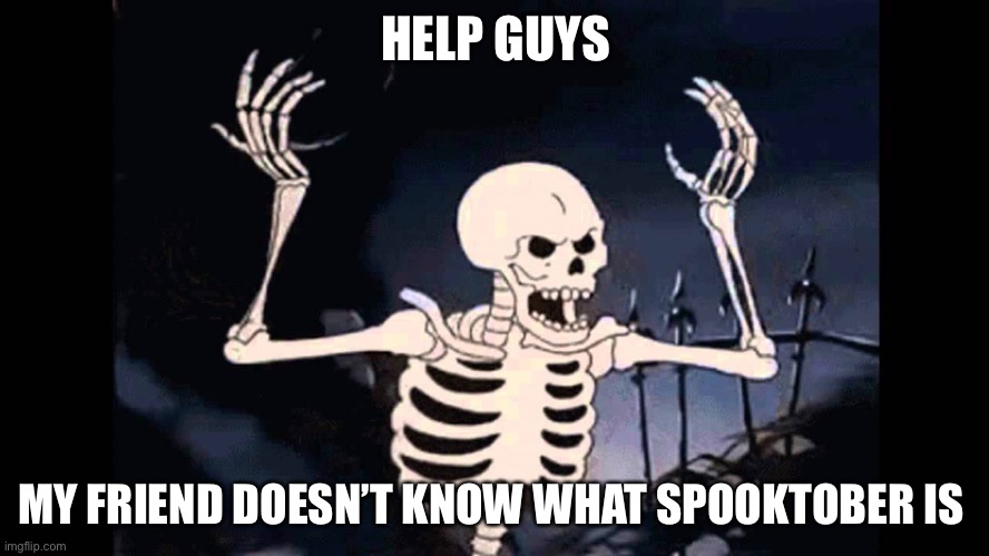 Bruh | HELP GUYS; MY FRIEND DOESN’T KNOW WHAT SPOOKTOBER IS | image tagged in spooky skeleton,spooktober,spooky,dissapointed,why are you reading this | made w/ Imgflip meme maker