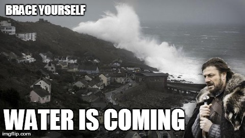 BRACE YOURSELF WATER IS COMING | image tagged in water,memes,brace yourselves x is coming | made w/ Imgflip meme maker