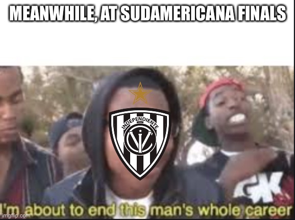 Independiente del Valle 2-0 São Paulo (everybody was IDV today) | MEANWHILE, AT SUDAMERICANA FINALS | image tagged in im about to end this mans whole carrer,funny,sports,soccer,football,brazil | made w/ Imgflip meme maker