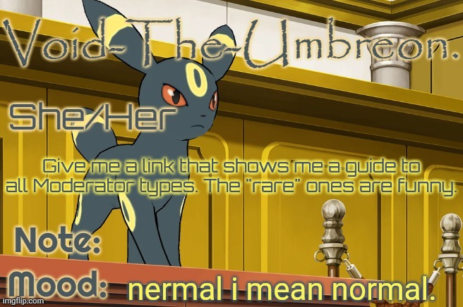 Void-The-Umbreon. Template | Give me a link that shows me a guide to all Moderator types. The "rare" ones are funny. nermal i mean normal. | image tagged in void-the-umbreon template | made w/ Imgflip meme maker