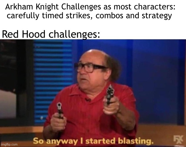 So anyway I started blasting | Arkham Knight Challenges as most characters: carefully timed strikes, combos and strategy; Red Hood challenges: | image tagged in so anyway i started blasting | made w/ Imgflip meme maker
