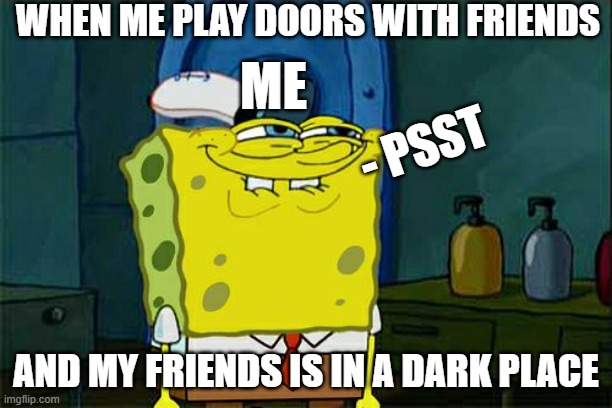 dark room troll | WHEN ME PLAY DOORS WITH FRIENDS; ME; - PSST; AND MY FRIENDS IS IN A DARK PLACE | image tagged in memes,don't you squidward | made w/ Imgflip meme maker