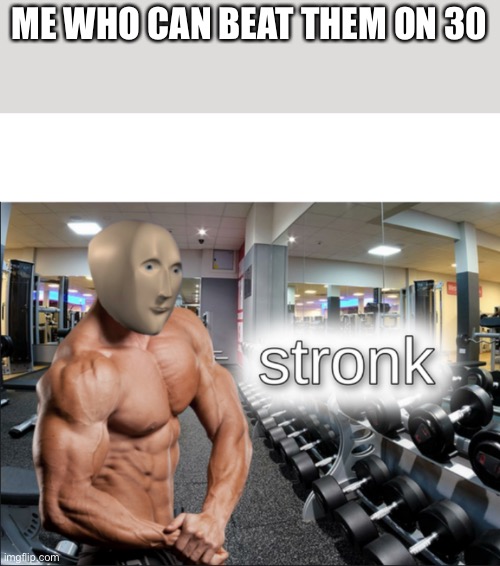 stronks | ME WHO CAN BEAT THEM ON 30 | image tagged in stronks | made w/ Imgflip meme maker