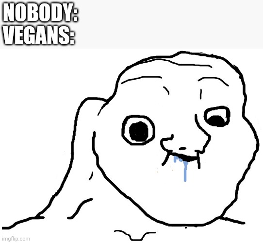 I'm sorry if this seems offensive, but it's actually just out of context | NOBODY:
VEGANS: | image tagged in brainlet stupid | made w/ Imgflip meme maker