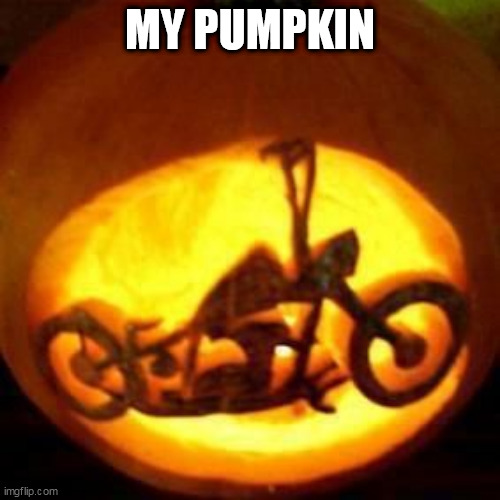 its time to put the bike up | MY PUMPKIN | image tagged in pumpkin,motorcycle,harley davidson | made w/ Imgflip meme maker