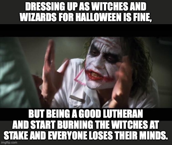 Burning witches | DRESSING UP AS WITCHES AND WIZARDS FOR HALLOWEEN IS FINE, BUT BEING A GOOD LUTHERAN AND START BURNING THE WITCHES AT STAKE AND EVERYONE LOSES THEIR MINDS. | image tagged in memes,and everybody loses their minds | made w/ Imgflip meme maker