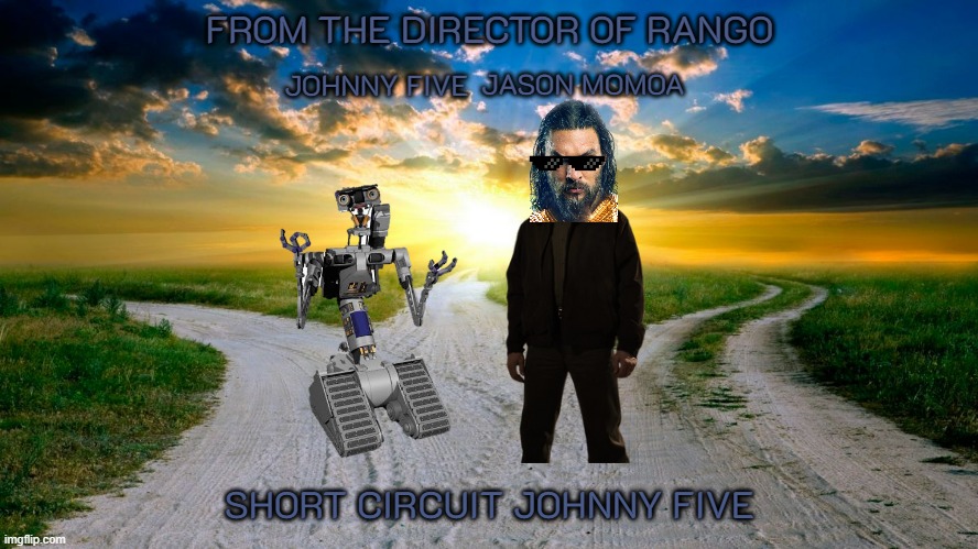 a film that will never see the light of day | FROM THE DIRECTOR OF RANGO; JASON MOMOA; JOHNNY FIVE; SHORT CIRCUIT JOHNNY FIVE | image tagged in sunrise,short circuit,jason momoa,sequel | made w/ Imgflip meme maker