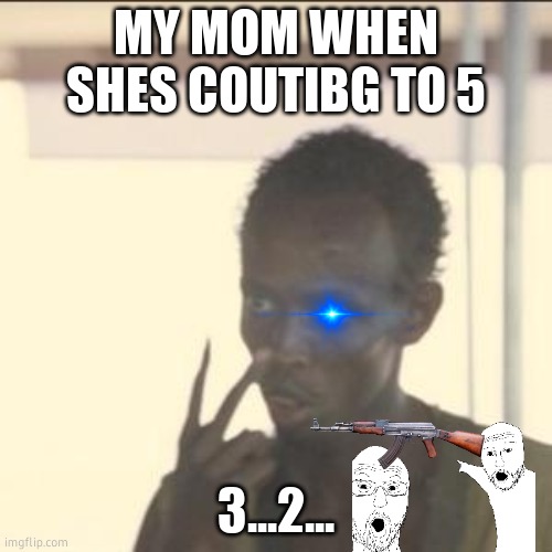 Look At Me | MY MOM WHEN SHES COUTIBG TO 5; 3...2... | image tagged in memes,look at me | made w/ Imgflip meme maker