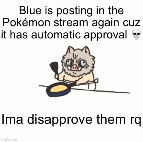 Baby inosuke | Blue is posting in the Pokémon stream again cuz it has automatic approval 💀; Ima disapprove them rq | image tagged in baby inosuke | made w/ Imgflip meme maker