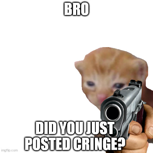 Did you just posted cringe | BRO; DID YOU JUST POSTED CRINGE? | image tagged in infinity cringe,rule 34,countryhumans | made w/ Imgflip meme maker
