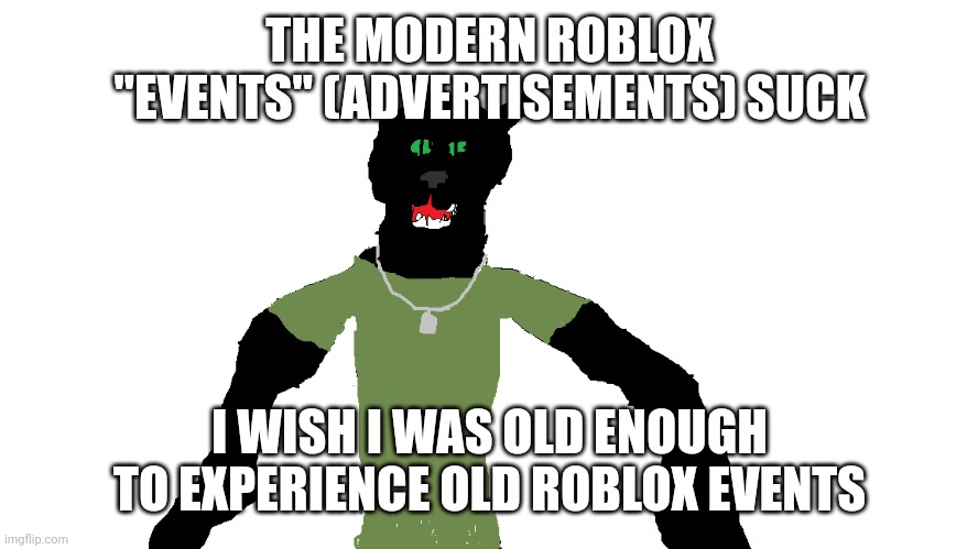 My panther fursona | THE MODERN ROBLOX "EVENTS" (ADVERTISEMENTS) SUCK; I WISH I WAS OLD ENOUGH TO EXPERIENCE OLD ROBLOX EVENTS | image tagged in my panther fursona | made w/ Imgflip meme maker
