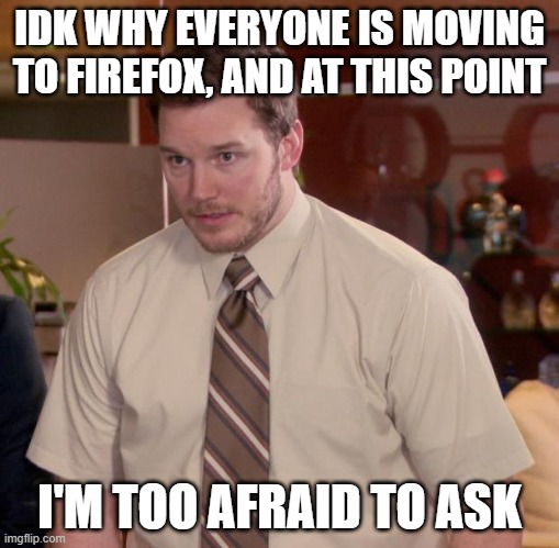 this is no joke, idk why everyone is doing it | IDK WHY EVERYONE IS MOVING TO FIREFOX, AND AT THIS POINT; I'M TOO AFRAID TO ASK | image tagged in memes,afraid to ask andy,google,firefox | made w/ Imgflip meme maker