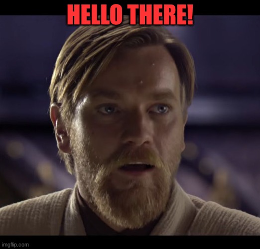 sorry i havent been active that much | HELLO THERE! | image tagged in hello there | made w/ Imgflip meme maker