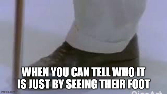 When you can tell who It is just by seeing their foot | WHEN YOU CAN TELL WHO IT IS JUST BY SEEING THEIR FOOT | image tagged in rickroll,rick astley | made w/ Imgflip meme maker