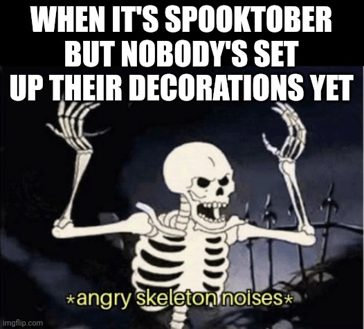 Angry skeleton | WHEN IT'S SPOOKTOBER BUT NOBODY'S SET UP THEIR DECORATIONS YET | image tagged in angry skeleton | made w/ Imgflip meme maker