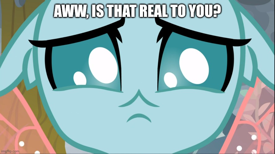 Sad Ocellus (MLP) | AWW, IS THAT REAL TO YOU? | image tagged in sad ocellus mlp | made w/ Imgflip meme maker