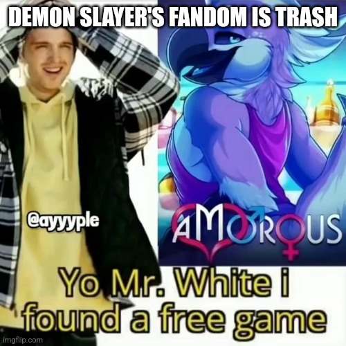 Yo Mr. White i found a free game | DEMON SLAYER'S FANDOM IS TRASH | made w/ Imgflip meme maker