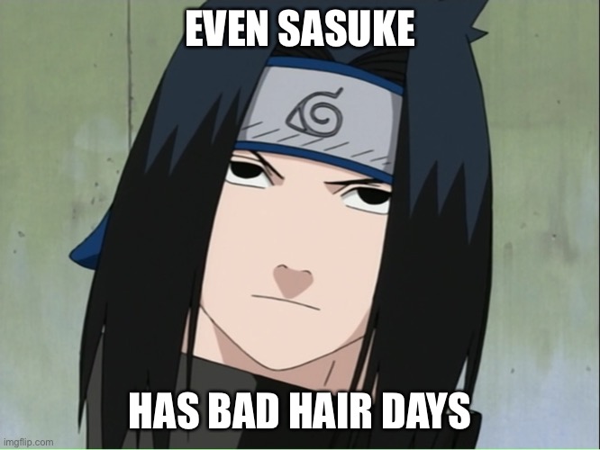 Wtf is wrong with yo hair, Sasuke? | EVEN SASUKE; HAS BAD HAIR DAYS | image tagged in what is wrong with sasuke s hair,memes,naruto shippuden,sasuke,bad hair day | made w/ Imgflip meme maker