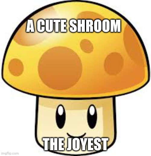 A CUTE SHROOM THE JOYEST | made w/ Imgflip meme maker