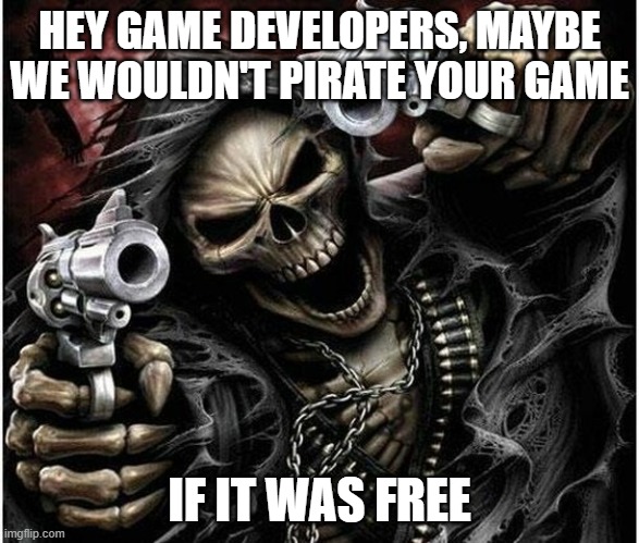 Badass Skeleton | HEY GAME DEVELOPERS, MAYBE WE WOULDN'T PIRATE YOUR GAME; IF IT WAS FREE | image tagged in badass skeleton | made w/ Imgflip meme maker