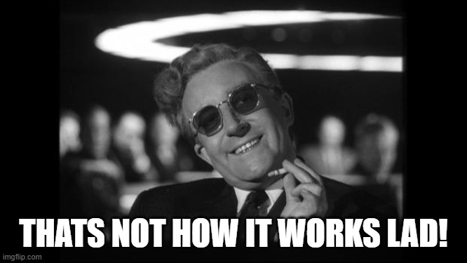 dr strangelove | THATS NOT HOW IT WORKS LAD! | image tagged in dr strangelove | made w/ Imgflip meme maker