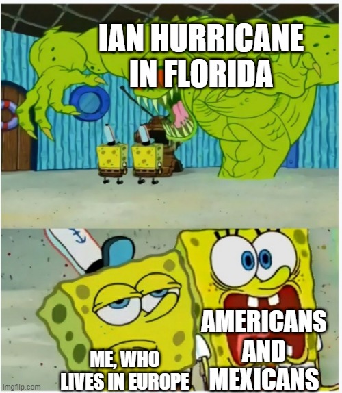 hurricane in florida | IAN HURRICANE IN FLORIDA; AMERICANS AND MEXICANS; ME, WHO LIVES IN EUROPE | image tagged in spongebob squarepants scared but also not scared | made w/ Imgflip meme maker