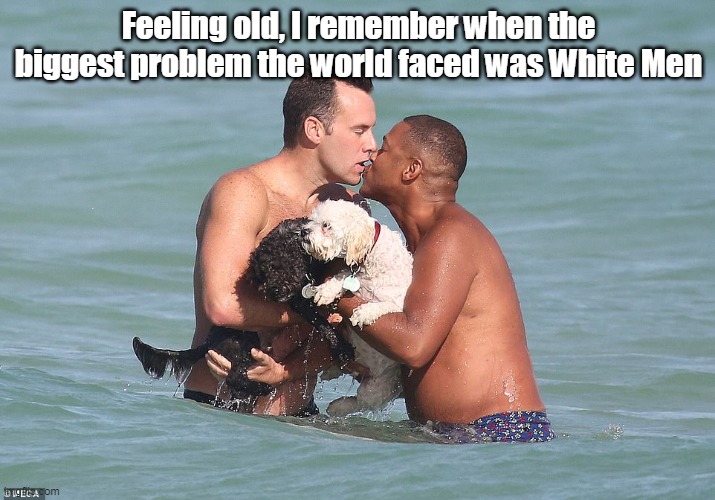 Feeling old, I remember when the biggest problem the world faced was White Men | made w/ Imgflip meme maker