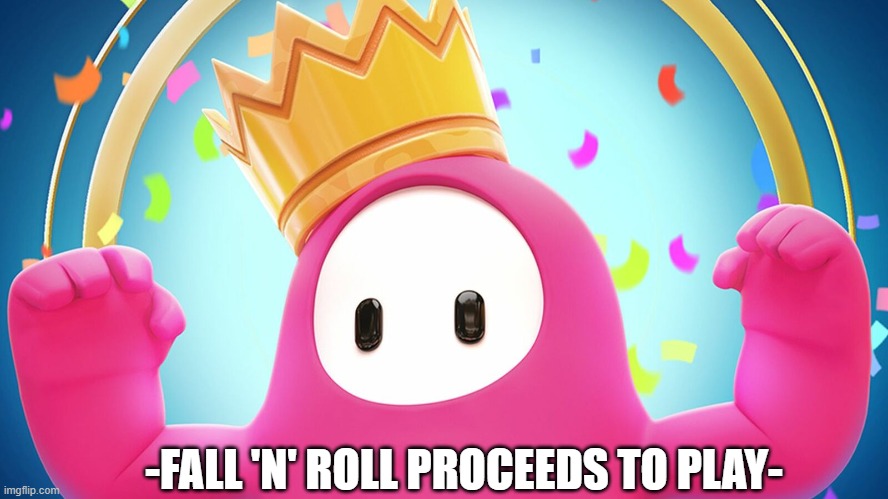 -FALL 'N' ROLL PROCEEDS TO PLAY- | image tagged in fall guys | made w/ Imgflip meme maker