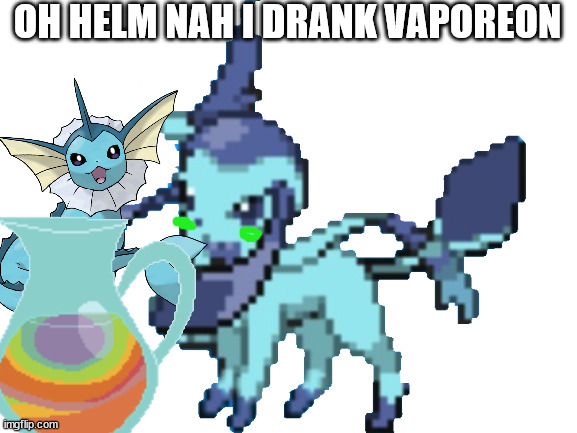 OH HELM NAH I DRANK VAPOREON | made w/ Imgflip meme maker