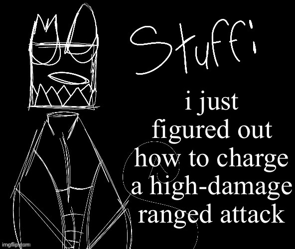 IWUEHRJODPPPJOPDERIJKOKDJCFRHJKCJHHHHHHHHH | i just figured out how to charge a high-damage ranged attack | image tagged in iwuehrjodpppjopderijkokdjcfrhjkcjhhhhhhhhh | made w/ Imgflip meme maker