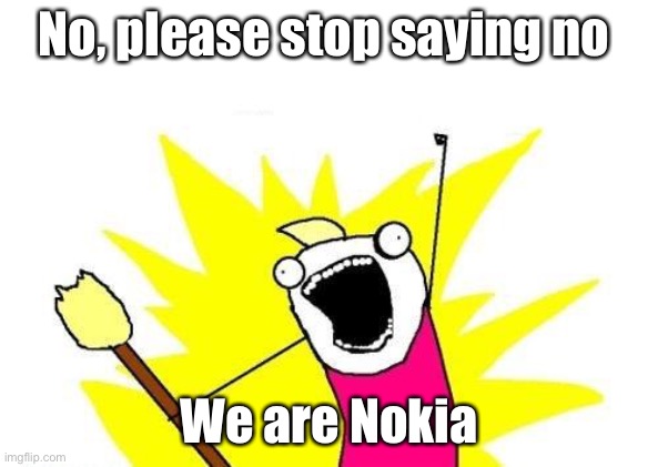 Say “no” if we are Nokia | No, please stop saying no; We are Nokia | image tagged in memes,x all the y | made w/ Imgflip meme maker