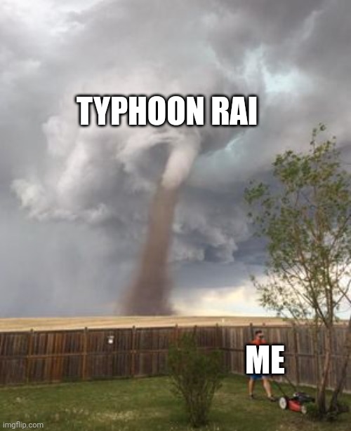 tornado ignoring guy | TYPHOON RAI; ME | image tagged in tornado ignoring guy | made w/ Imgflip meme maker