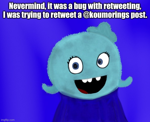 Ok, nevermind | Nevermind, it was a bug with retweeting, I was trying to retweet a @koumorings post. | image tagged in twitter | made w/ Imgflip meme maker